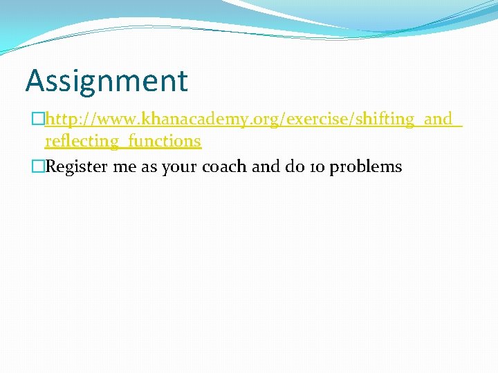 Assignment �http: //www. khanacademy. org/exercise/shifting_and_ reflecting_functions �Register me as your coach and do 10