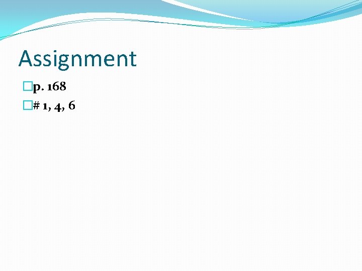 Assignment �p. 168 �# 1, 4, 6 