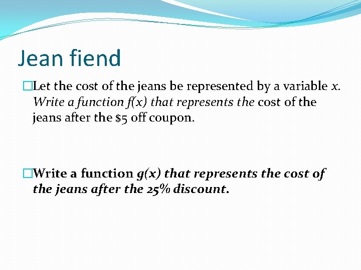 Jean fiend �Let the cost of the jeans be represented by a variable x.