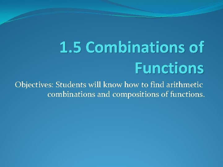 1. 5 Combinations of Functions Objectives: Students will know how to find arithmetic combinations