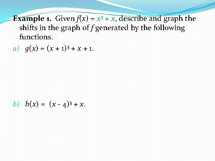 Example 1. Given f(x) = x 3 + x, describe and graph the shifts