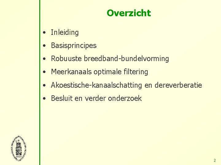 Overzicht • Inleiding • Basisprincipes • Robuuste breedband-bundelvorming • Meerkanaals optimale filtering • Akoestische-kanaalschatting