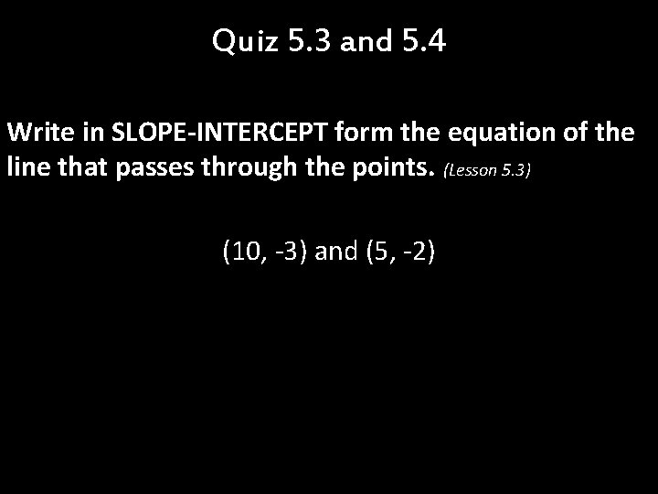Quiz 5. 3 and 5. 4 Write in SLOPE-INTERCEPT form the equation of the