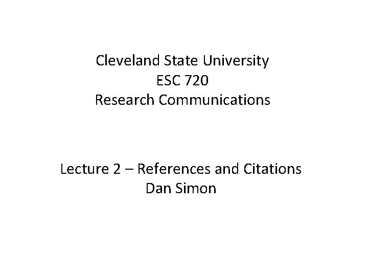 Cleveland State University ESC 720 Research Communications Lecture 2 – References and Citations Dan