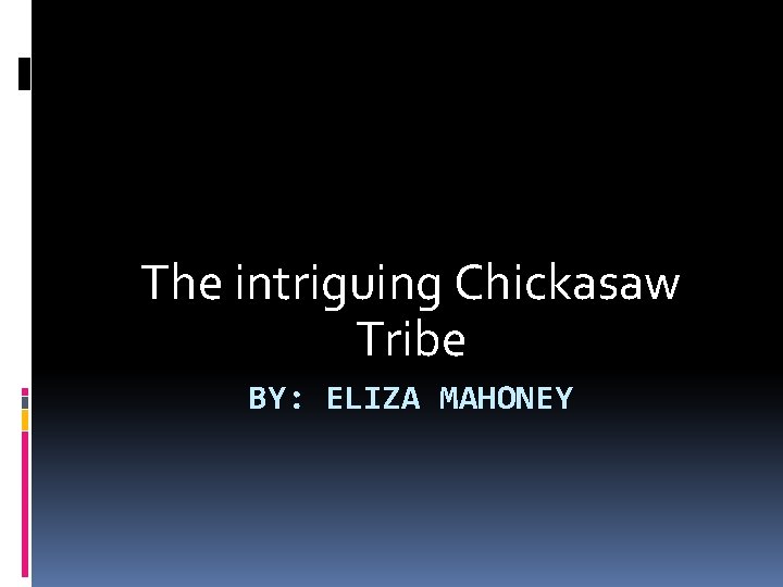 The intriguing Chickasaw Tribe BY: ELIZA MAHONEY 
