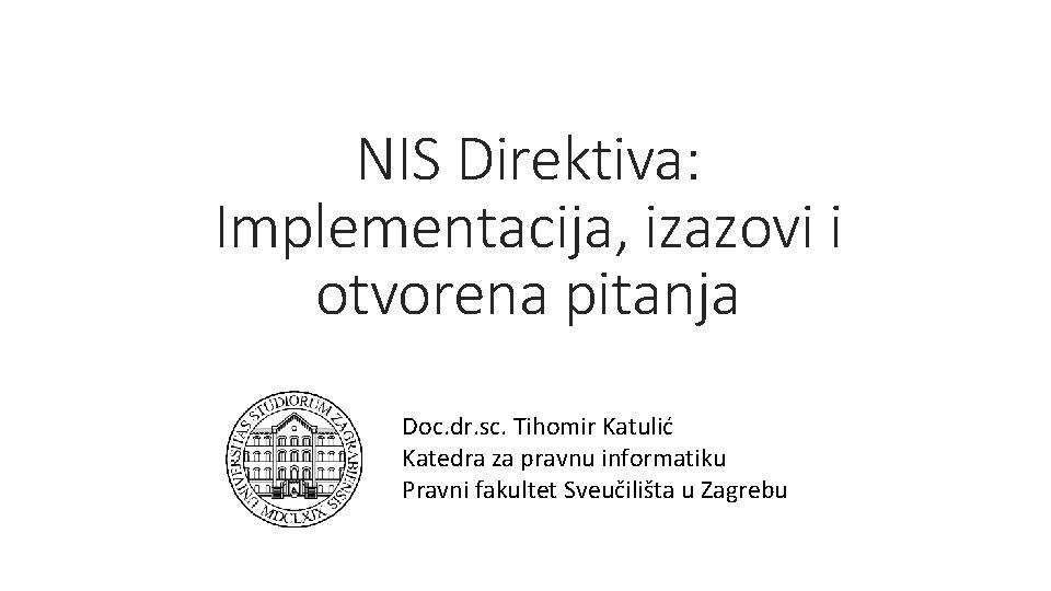NIS Direktiva: Implementacija, izazovi i otvorena pitanja Doc. dr. sc. Tihomir Katulić Katedra za