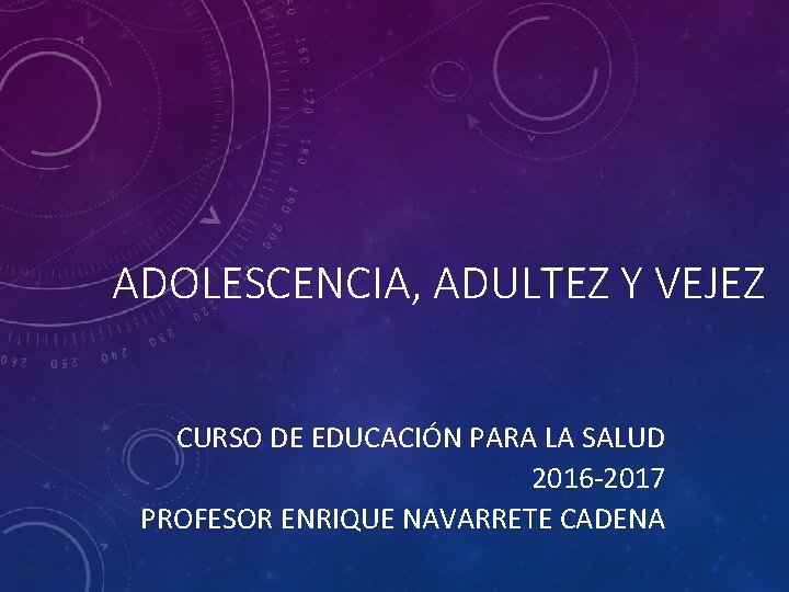 ADOLESCENCIA, ADULTEZ Y VEJEZ CURSO DE EDUCACIÓN PARA LA SALUD 2016 -2017 PROFESOR ENRIQUE