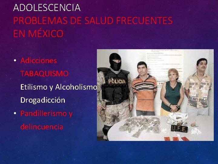 ADOLESCENCIA PROBLEMAS DE SALUD FRECUENTES EN MÉXICO • Adicciones TABAQUISMO Etilismo y Alcoholismo Drogadicción