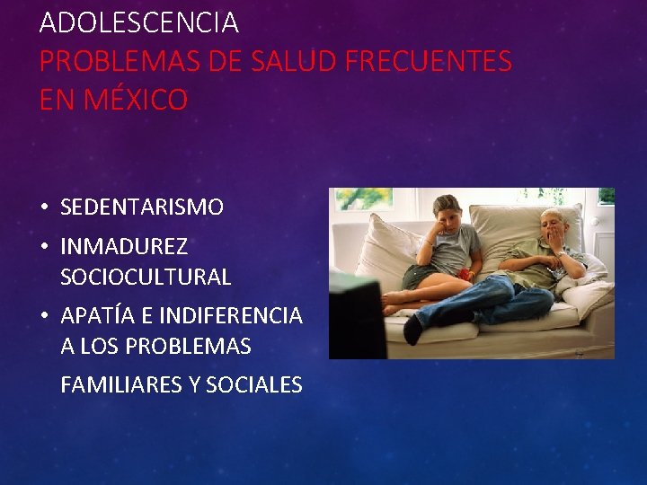 ADOLESCENCIA PROBLEMAS DE SALUD FRECUENTES EN MÉXICO • SEDENTARISMO • INMADUREZ SOCIOCULTURAL • APATÍA