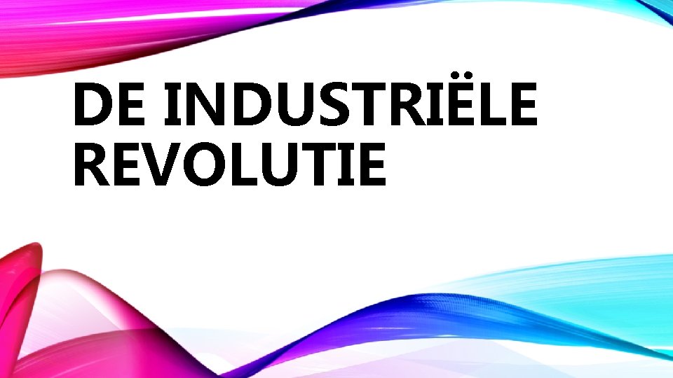 DE INDUSTRIËLE REVOLUTIE 