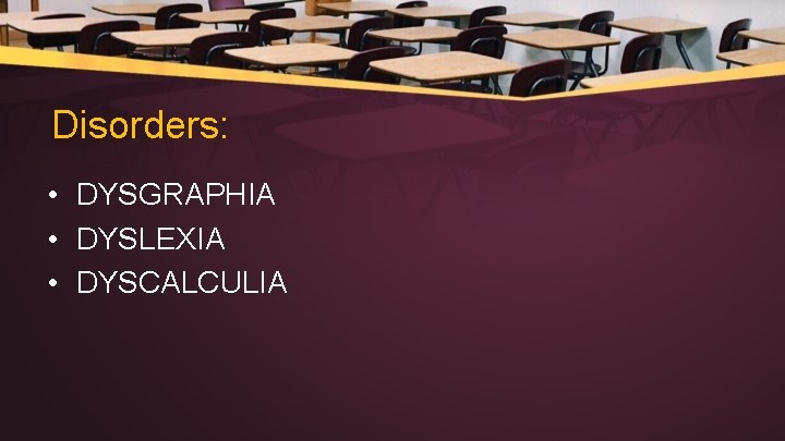 Disorders: • DYSGRAPHIA • DYSLEXIA • DYSCALCULIA 