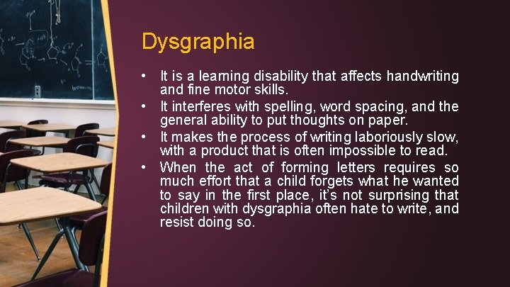 Dysgraphia • It is a learning disability that affects handwriting and fine motor skills.