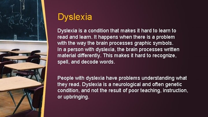 Dyslexia is a condition that makes it hard to learn to read and learn.