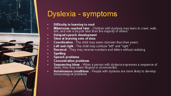 Dyslexia - symptoms • • • Difficulty in learning to read Milestones reached later