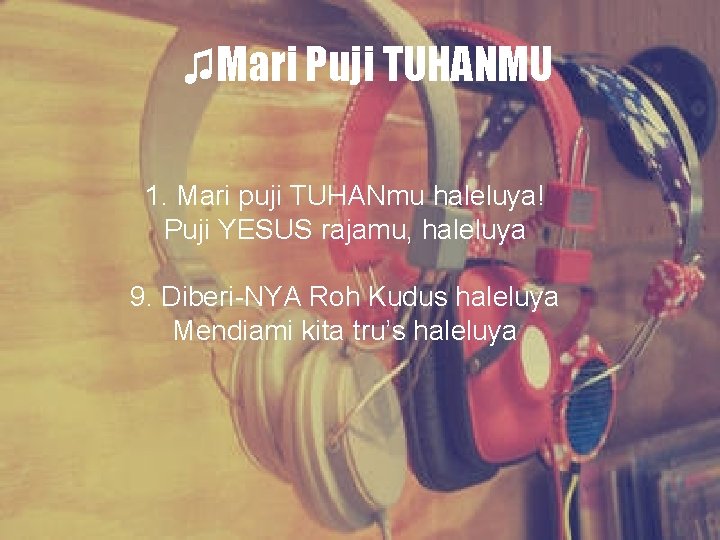 ♫Mari Puji TUHANMU 1. Mari puji TUHANmu haleluya! Puji YESUS rajamu, haleluya 9. Diberi-NYA