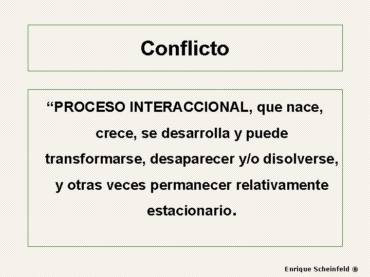 Conflicto “PROCESO INTERACCIONAL, que nace, crece, se desarrolla y puede transformarse, desaparecer y/o disolverse,