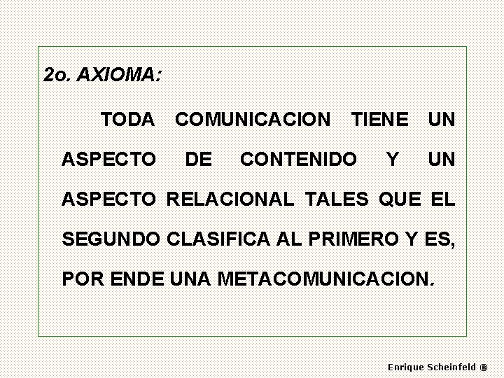 2 o. AXIOMA: TODA COMUNICACION TIENE UN ASPECTO DE CONTENIDO Y UN ASPECTO RELACIONAL