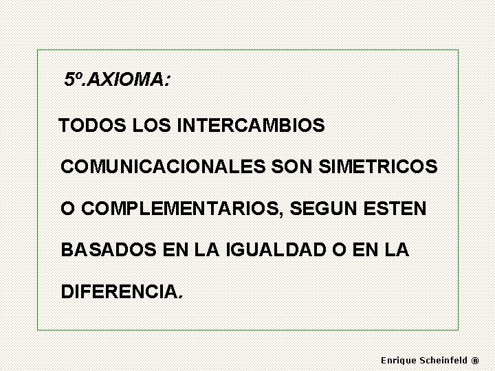 5º. AXIOMA: TODOS LOS INTERCAMBIOS COMUNICACIONALES SON SIMETRICOS O COMPLEMENTARIOS, SEGUN ESTEN BASADOS EN