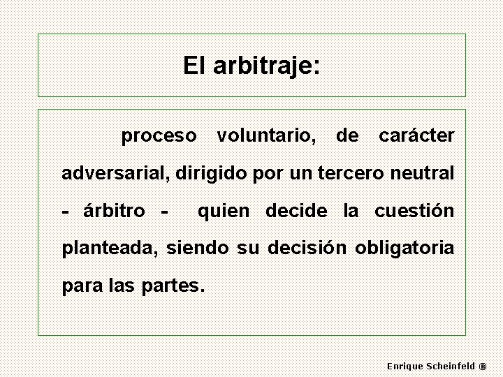 El arbitraje: proceso voluntario, de carácter adversarial, dirigido por un tercero neutral - árbitro