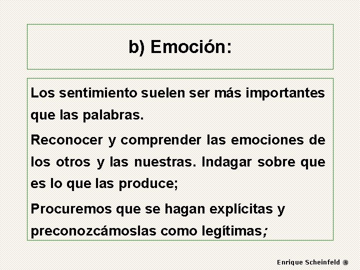 b) Emoción: Los sentimiento suelen ser más importantes que las palabras. Reconocer y comprender