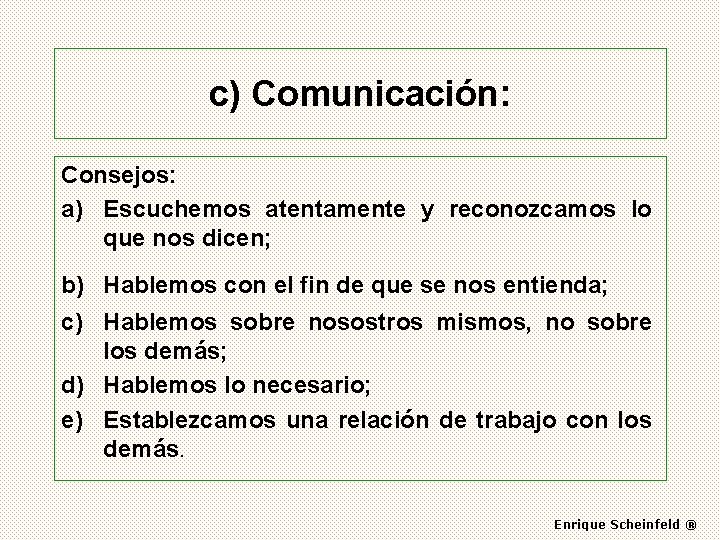 c) Comunicación: Consejos: a) Escuchemos atentamente y reconozcamos lo que nos dicen; b) Hablemos