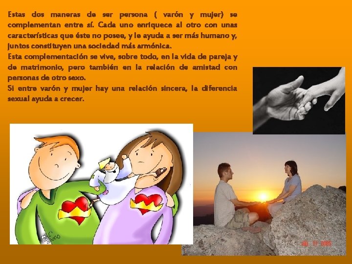 Estas dos maneras de ser persona ( varón y mujer) se complementan entre sí. Estas dos maneras de ser persona ( varón y mujer) se complementan entre sí.