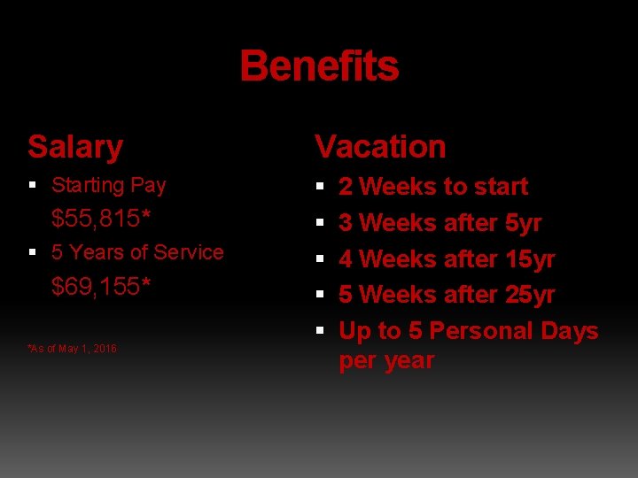 Benefits Salary Vacation Starting Pay $55, 815* 5 Years of Service $69, 155* *As