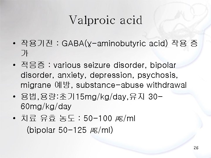 Valproic acid • 작용기전 : GABA(γ-aminobutyric acid) 작용 증 가 • 적응증 : various