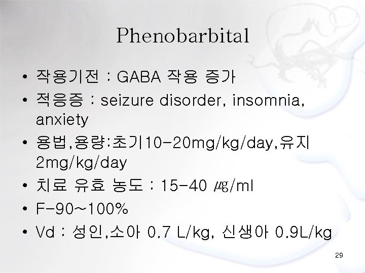 Phenobarbital • 작용기전 : GABA 작용 증가 • 적응증 : seizure disorder, insomnia, anxiety