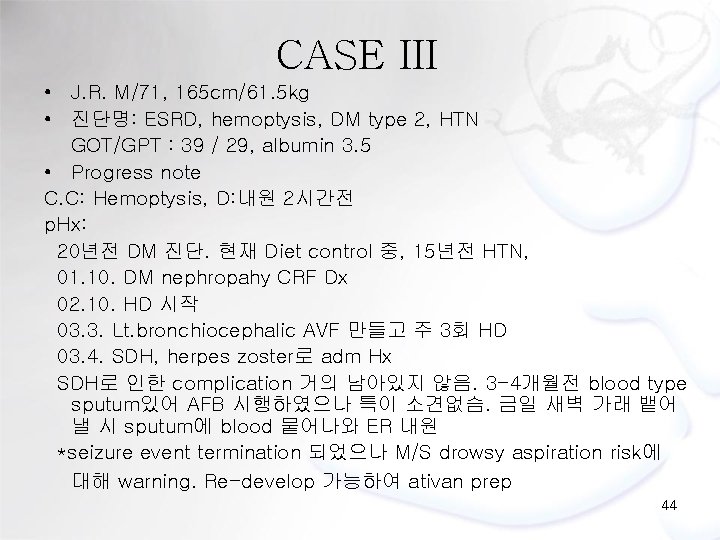 CASE III • J. R. M/71, 165 cm/61. 5 kg • 진단명: ESRD, hemoptysis,