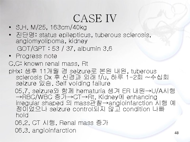 CASE IV • S. H. M/25, 163 cm/40 kg • 진단명: status epilepticus, tuberous
