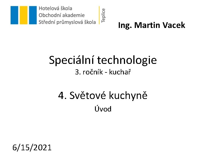 Ing. Martin Vacek Speciální technologie 3. ročník - kuchař 4. Světové kuchyně Úvod 6/15/2021