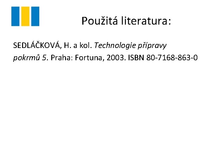 Použitá literatura: SEDLÁČKOVÁ, H. a kol. Technologie přípravy pokrmů 5. Praha: Fortuna, 2003. ISBN