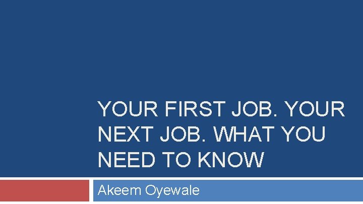 YOUR FIRST JOB. YOUR NEXT JOB. WHAT YOU NEED TO KNOW Akeem Oyewale 