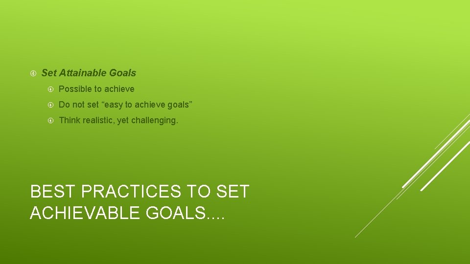  Set Attainable Goals Possible to achieve Do not set “easy to achieve goals”