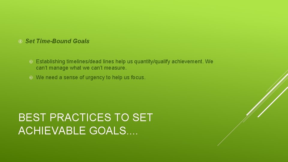  Set Time-Bound Goals Establishing timelines/dead lines help us quantity/qualify achievement. We can’t manage