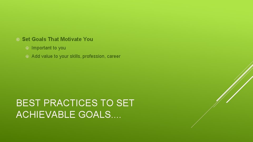  Set Goals That Motivate You Important to you Add value to your skills,