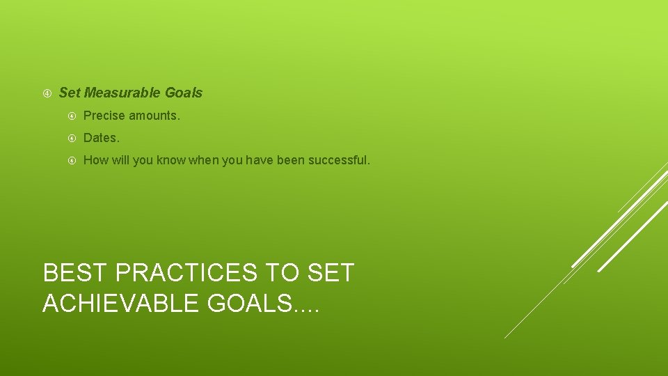  Set Measurable Goals Precise amounts. Dates. How will you know when you have