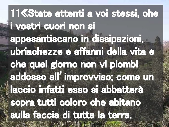 11 «State attenti a voi stessi, che i vostri cuori non si appesantiscano in