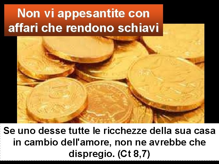 Non vi appesantite con affari che rendono schiavi Se uno desse tutte le ricchezze