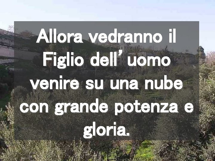 Allora vedranno il Figlio dell’uomo venire su una nube con grande potenza e gloria.