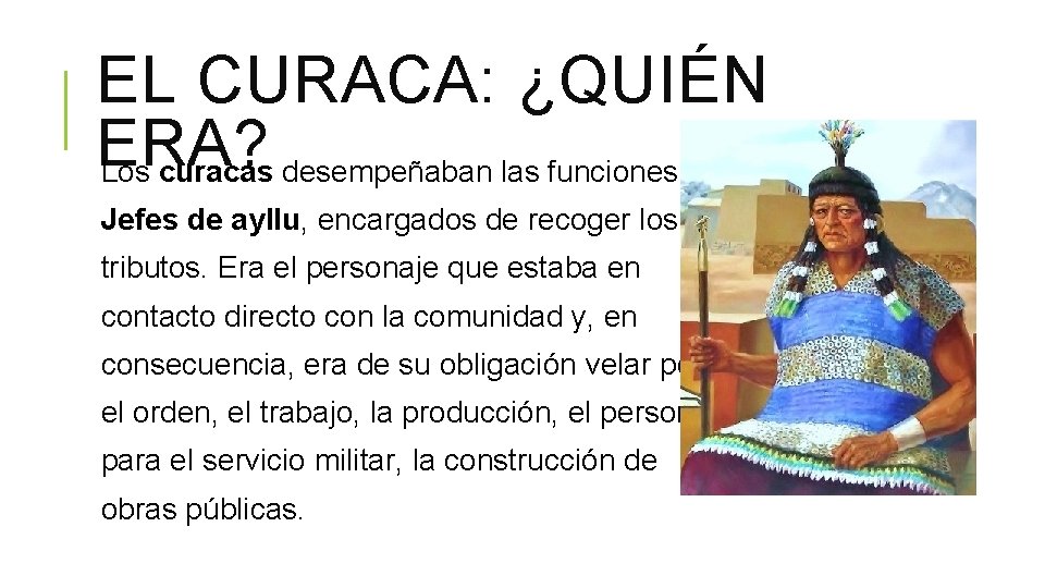 EL CURACA: ¿QUIÉN ERA? Los curacas desempeñaban las funciones de Jefes de ayllu, encargados EL CURACA: ¿QUIÉN ERA? Los curacas desempeñaban las funciones de Jefes de ayllu, encargados