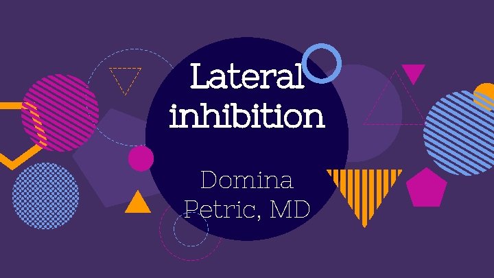 Lateral inhibition Domina Petric, MD 