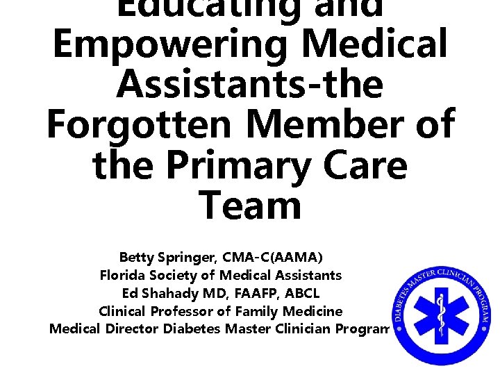 Educating and Empowering Medical Assistants-the Forgotten Member of the Primary Care Team Betty Springer,