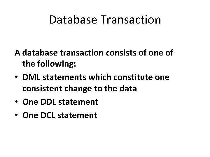 Database Transaction A database transaction consists of one of the following: • DML statements