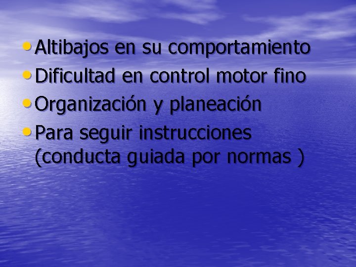  • Altibajos en su comportamiento • Dificultad en control motor fino • Organización