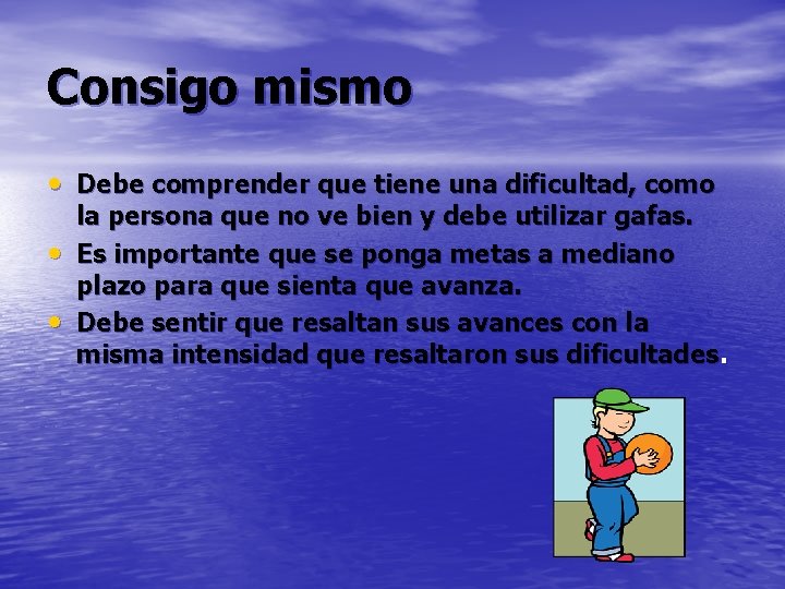 Consigo mismo • Debe comprender que tiene una dificultad, como • • la persona