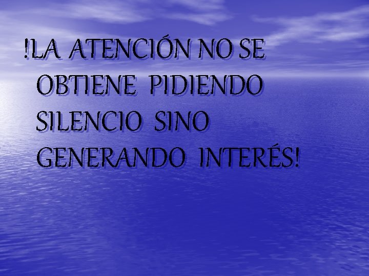 !LA ATENCIÓN NO SE OBTIENE PIDIENDO SILENCIO SINO GENERANDO INTERÉS! 