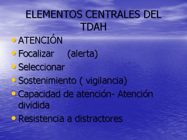 ELEMENTOS CENTRALES DEL TDAH • ATENCIÓN • Focalizar (alerta) • Seleccionar • Sostenimiento (