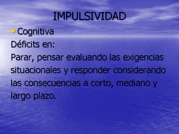 IMPULSIVIDAD • Cognitiva Déficits en: Parar, pensar evaluando las exigencias situacionales y responder considerando